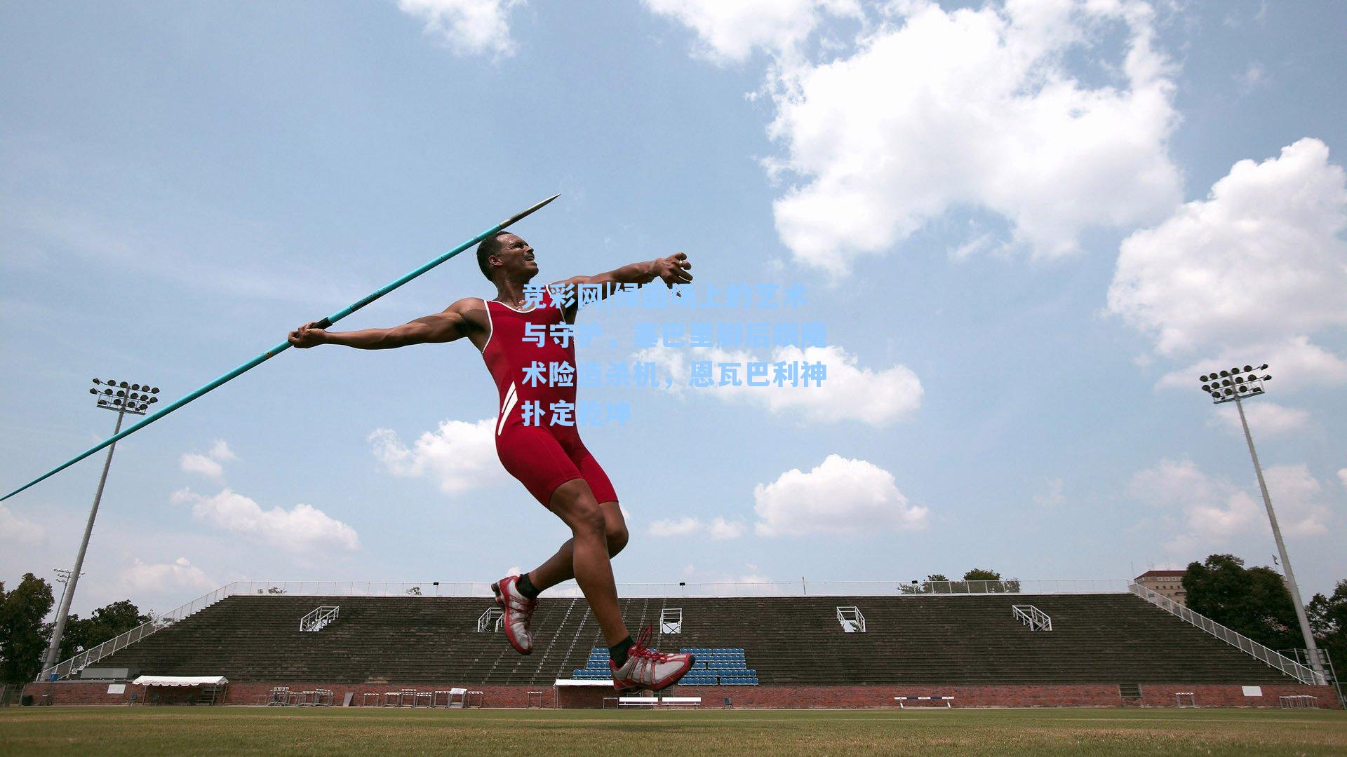绿茵场上的艺术与守护，塞巴里脚后跟魔术险造杀机，恩瓦巴利神扑定乾坤