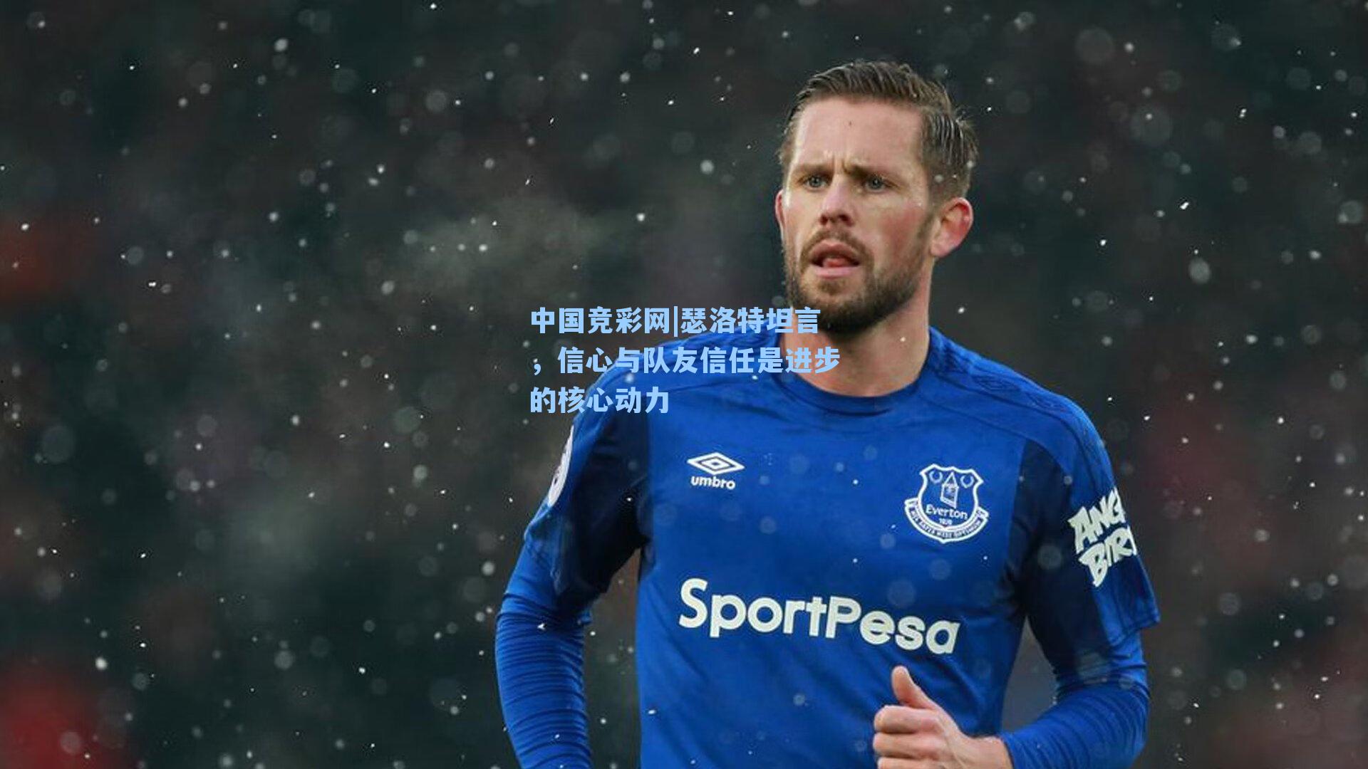 瑟洛特坦言，信心与队友信任是进步的核心动力