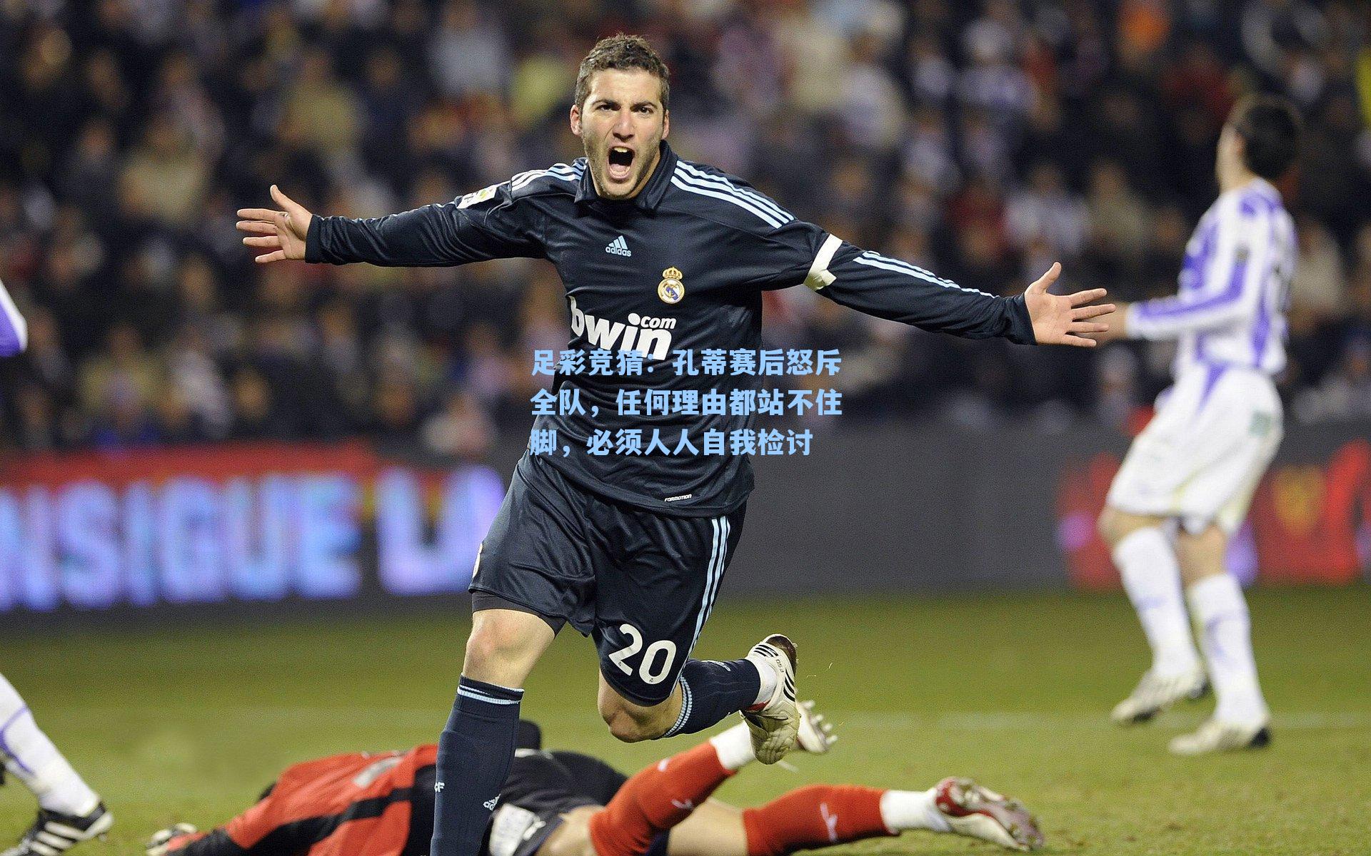 孔蒂赛后怒斥全队，任何理由都站不住脚，必须人人自我检讨