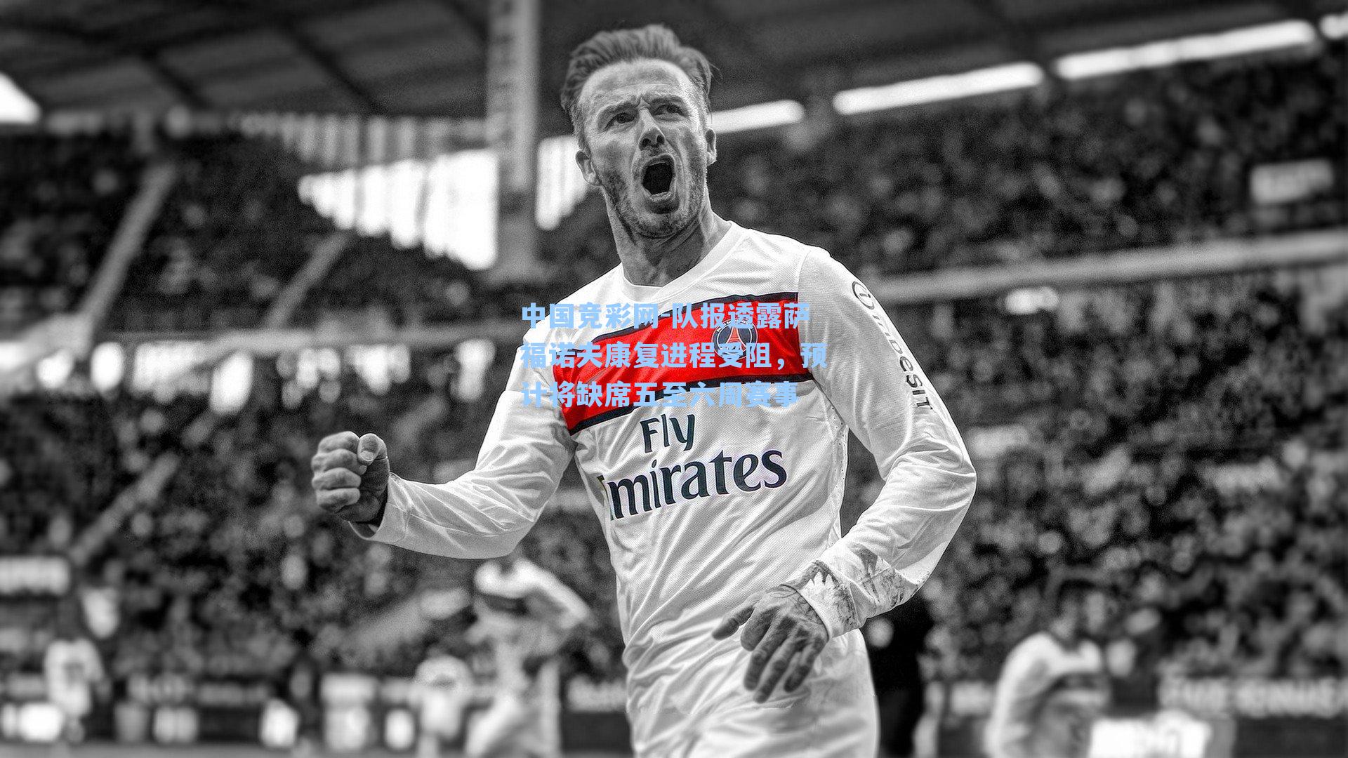 队报透露萨福诺夫康复进程受阻，预计将缺席五至六周赛事