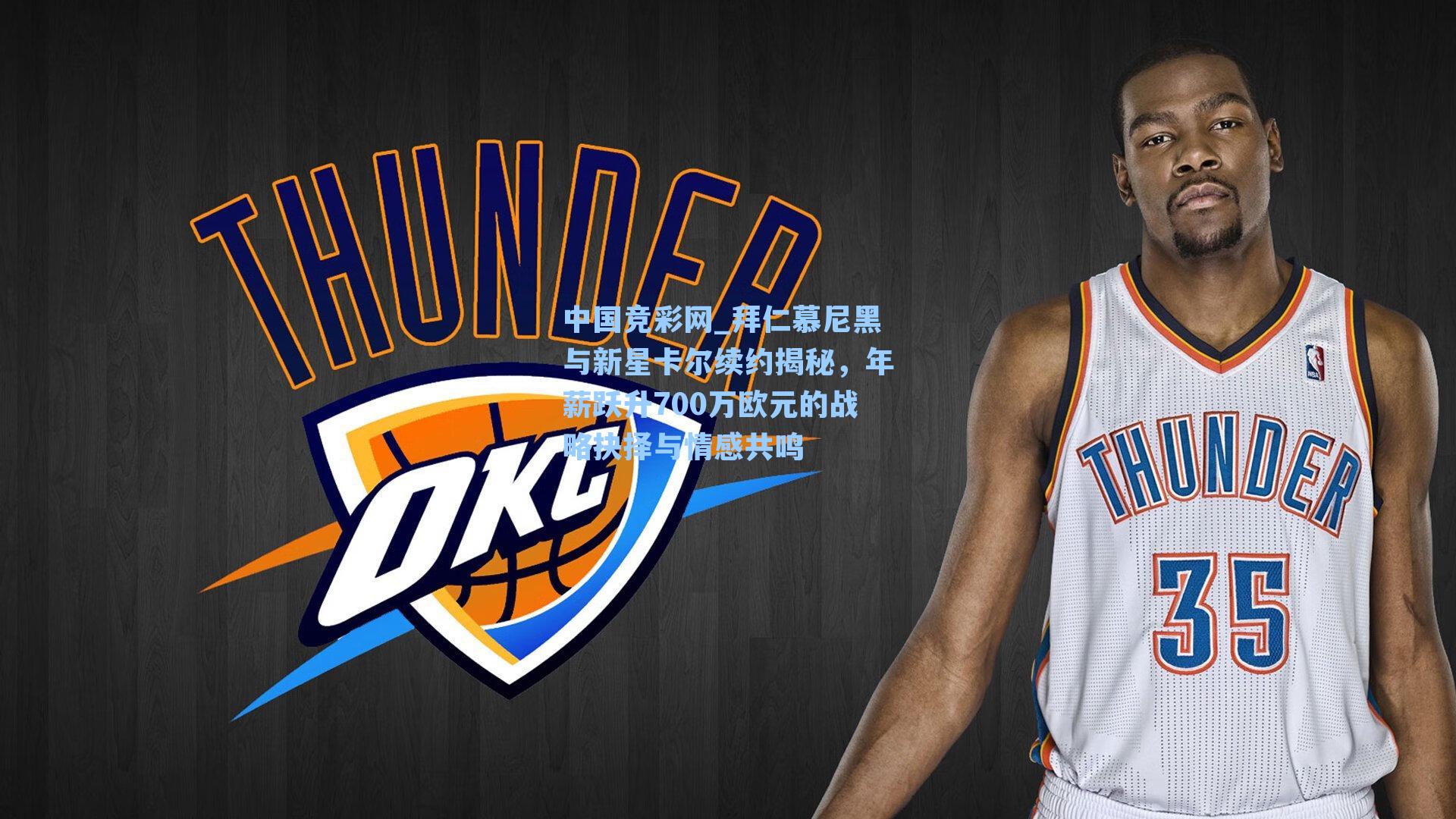 中国竞彩网_拜仁慕尼黑与新星卡尔续约揭秘，年薪跃升700万欧元的战略抉择与情感共鸣