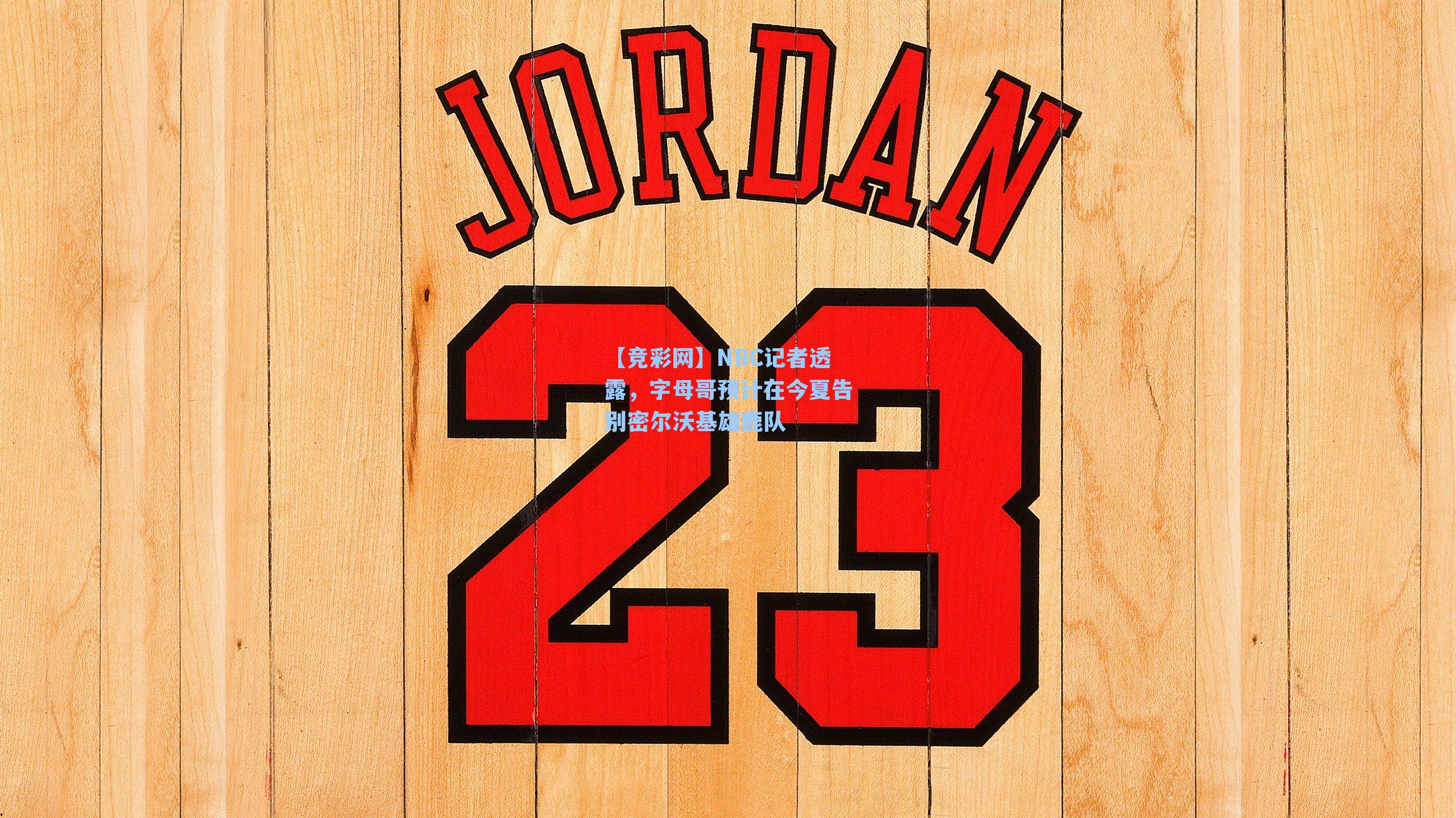 NBC记者透露，字母哥预计在今夏告别密尔沃基雄鹿队