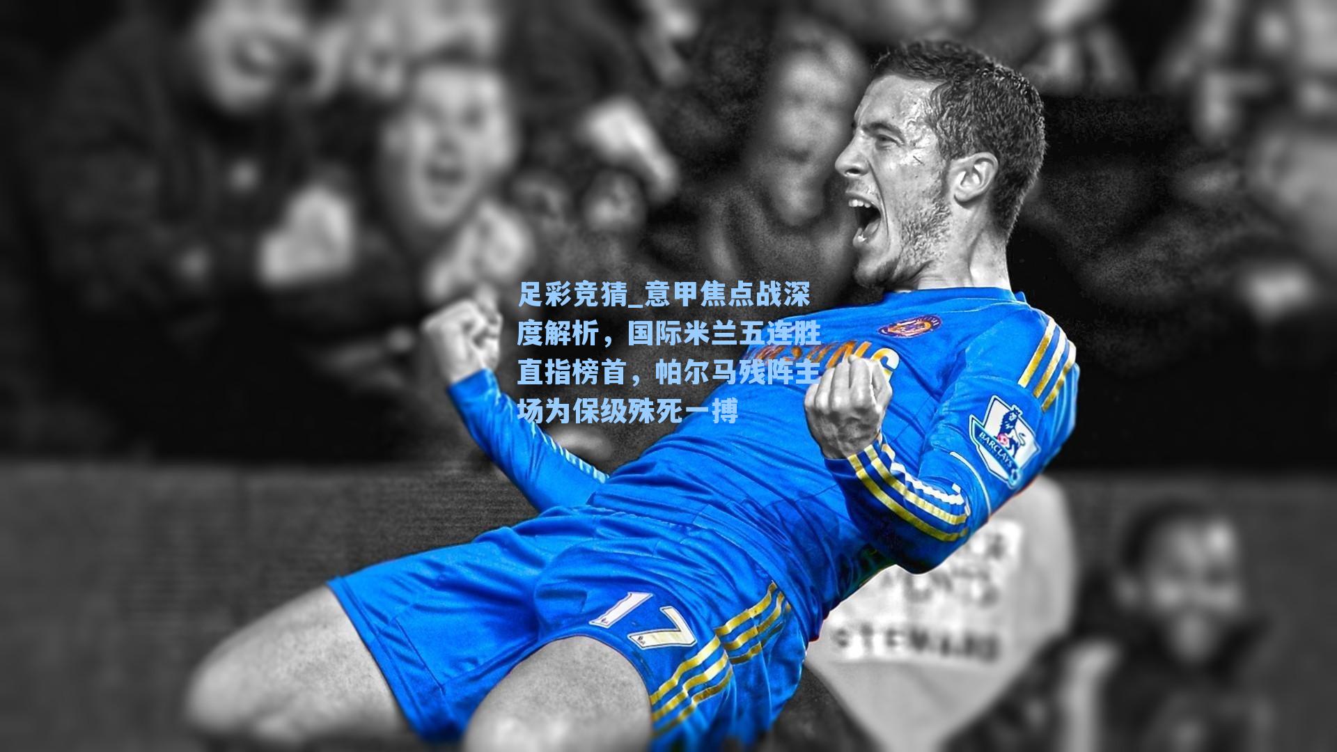 意甲焦点战深度解析，国际米兰五连胜直指榜首，帕尔马残阵主场为保级殊死一搏