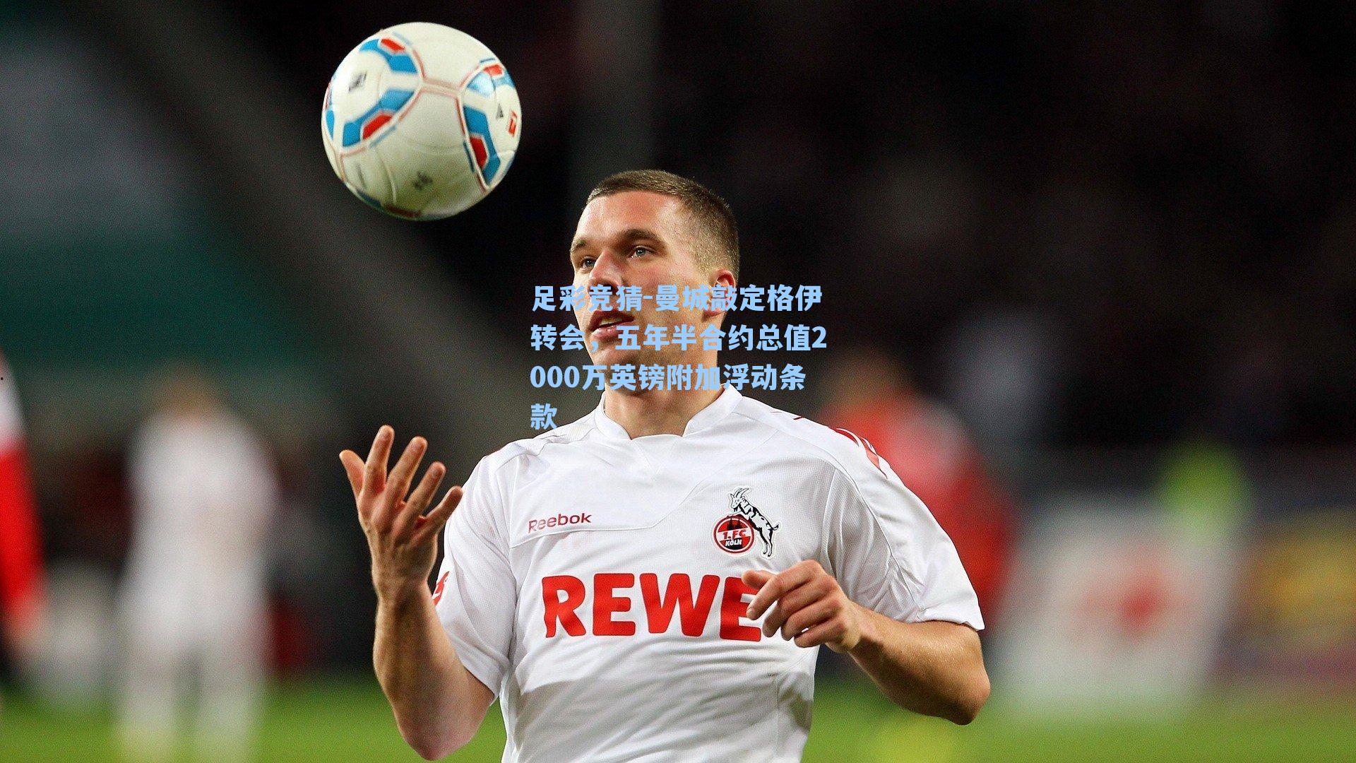 足彩竞猜-曼城敲定格伊转会，五年半合约总值2000万英镑附加浮动条款