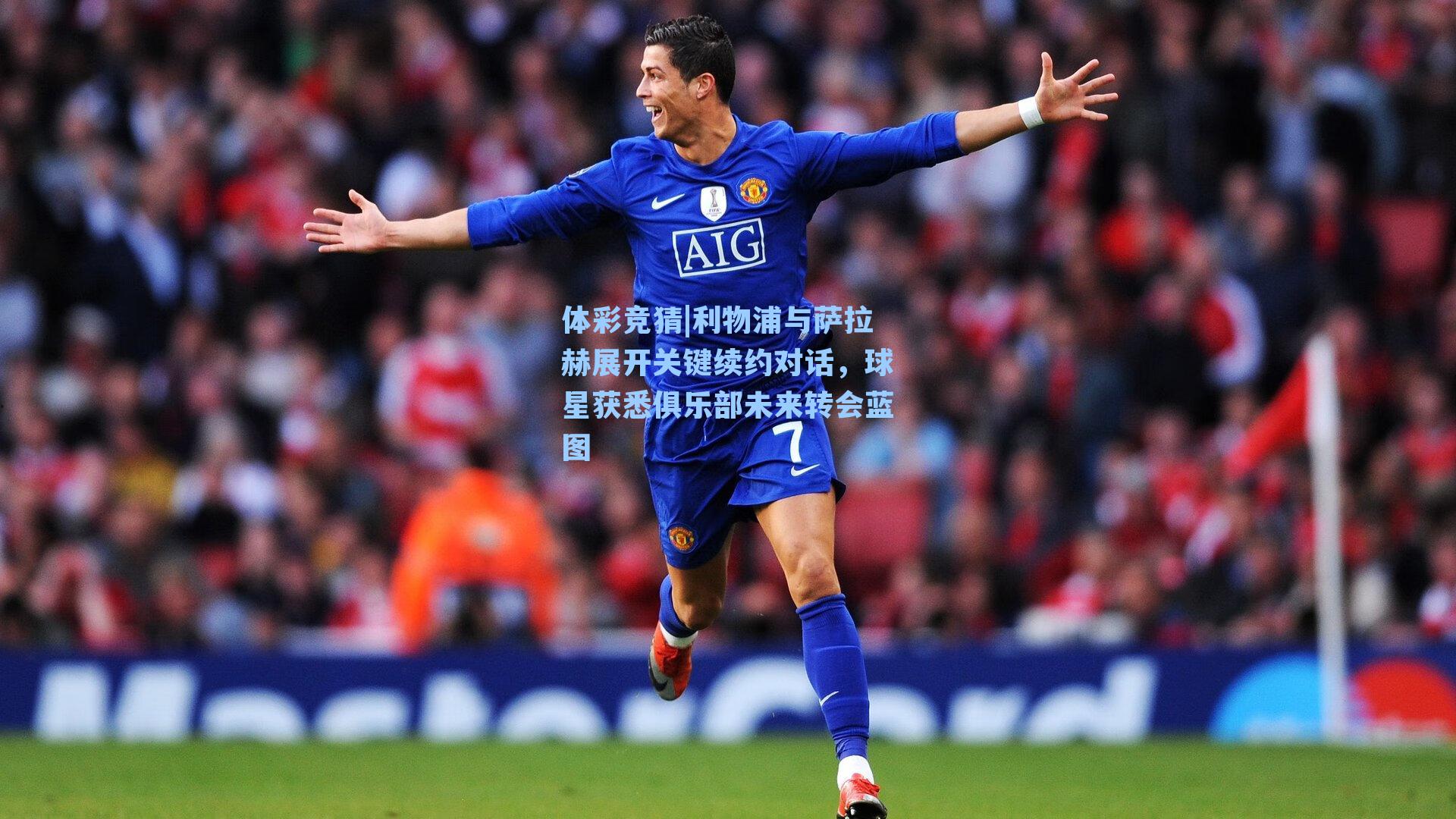 利物浦与萨拉赫展开关键续约对话，球星获悉俱乐部未来转会蓝图