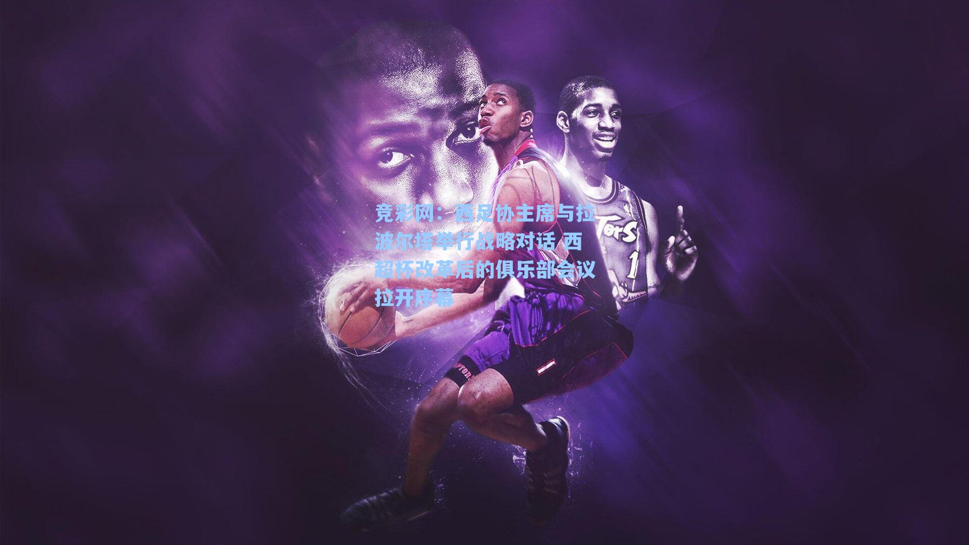 竞彩网：西足协主席与拉波尔塔举行战略对话 西超杯改革后的俱乐部会议拉开序幕