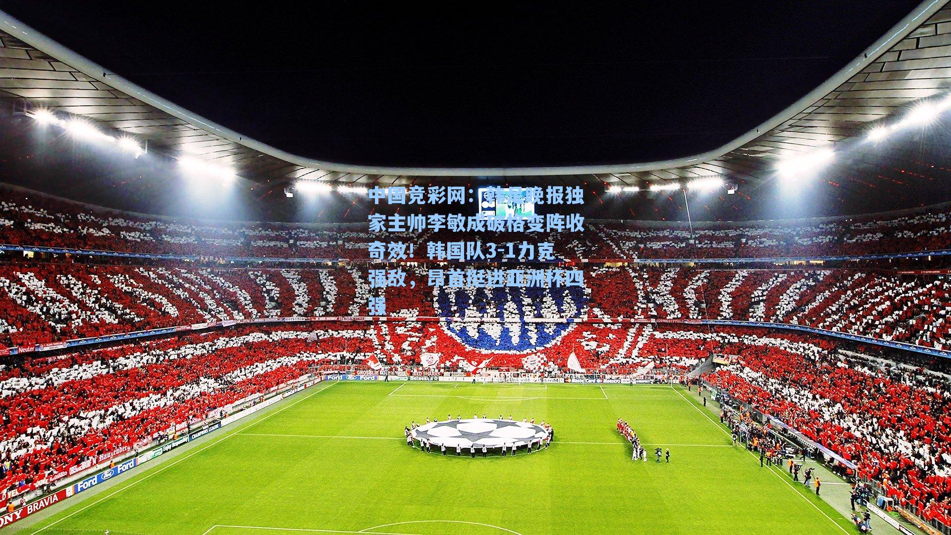 中国竞彩网：韩足晚报独家主帅李敏成破格变阵收奇效！韩国队3-1力克强敌，昂首挺进亚洲杯四强