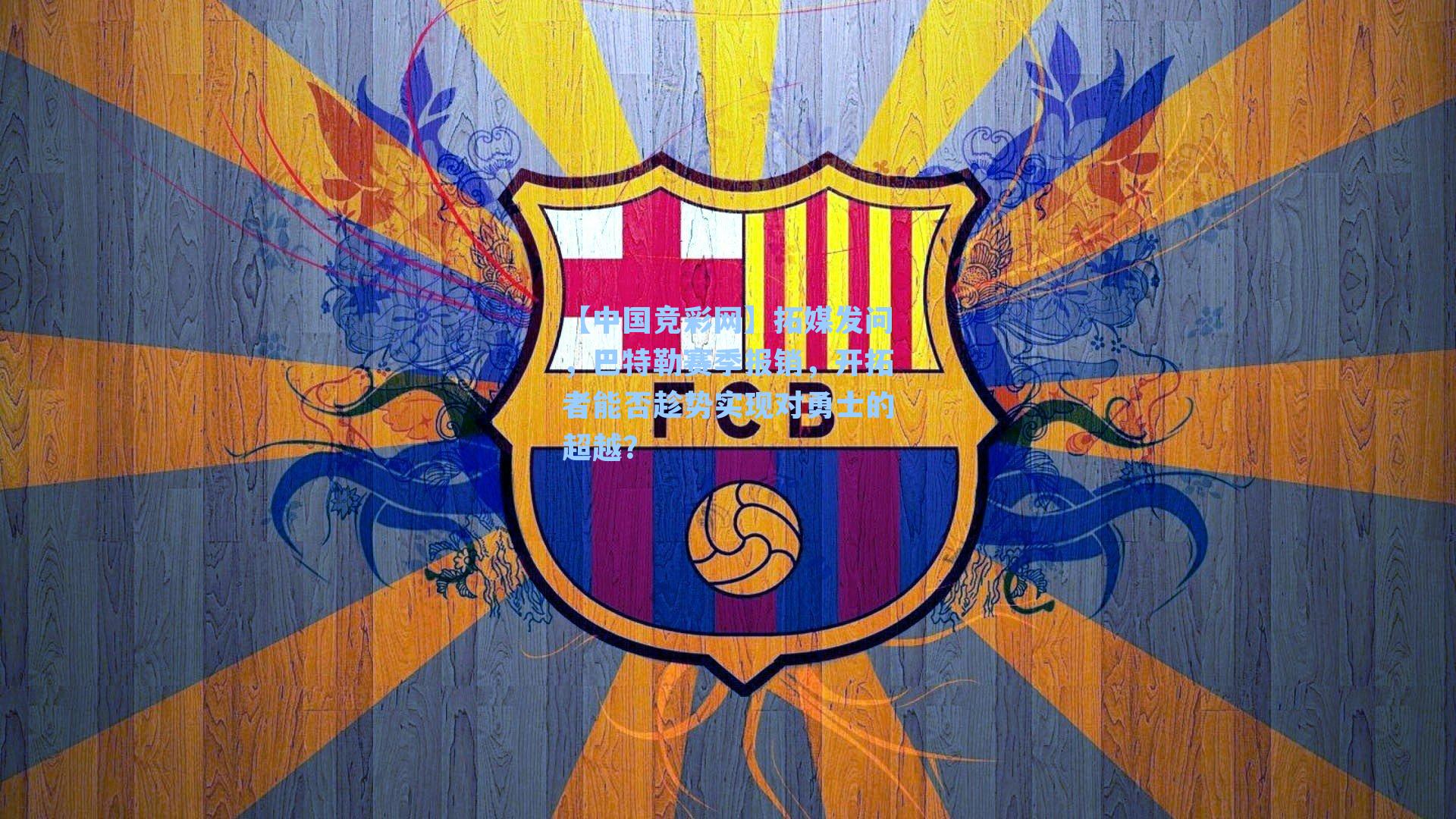 【中国竞彩网】拓媒发问，巴特勒赛季报销，开拓者能否趁势实现对勇士的超越？