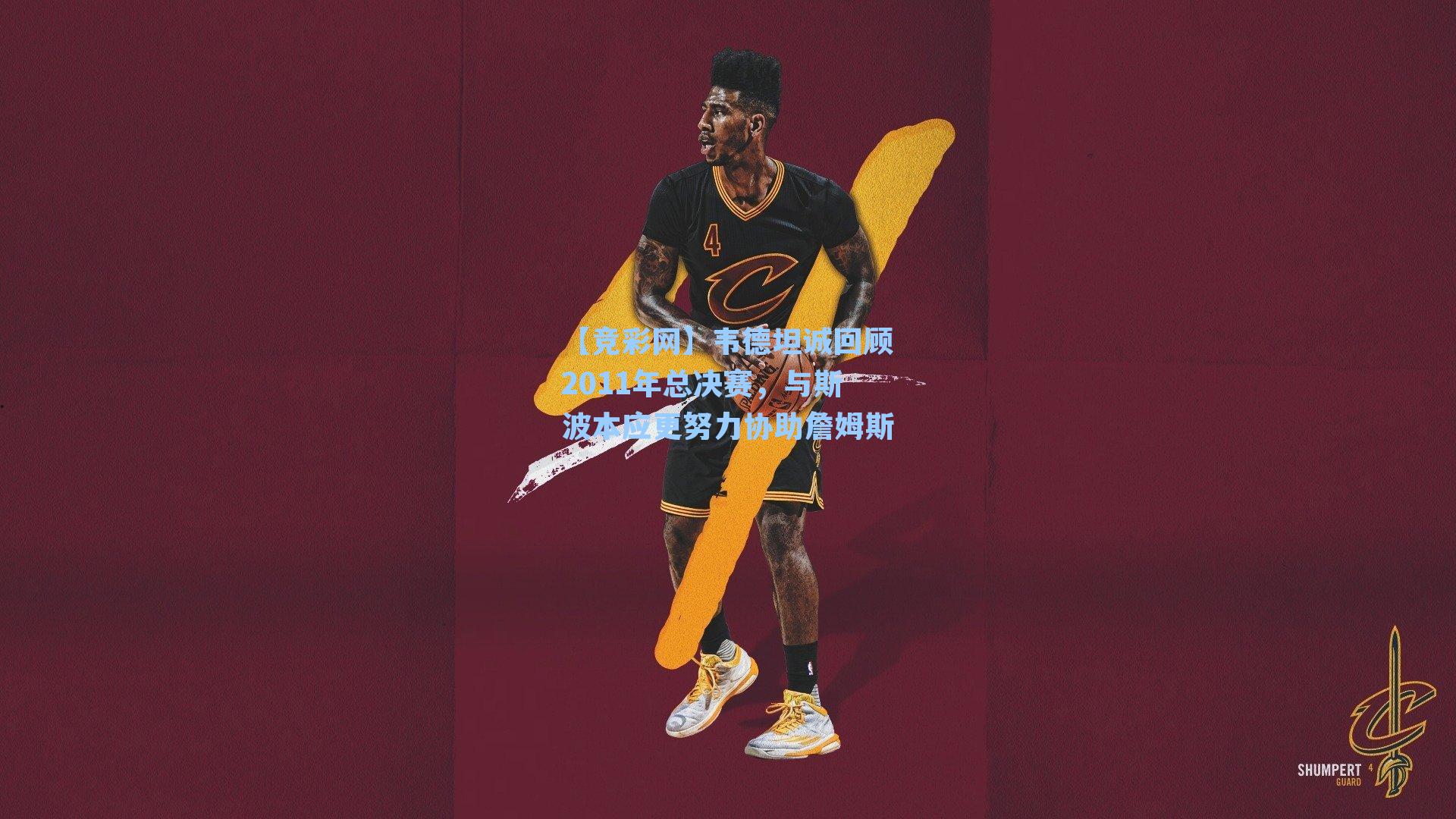 【竞彩网】韦德坦诚回顾2011年总决赛，与斯波本应更努力协助詹姆斯