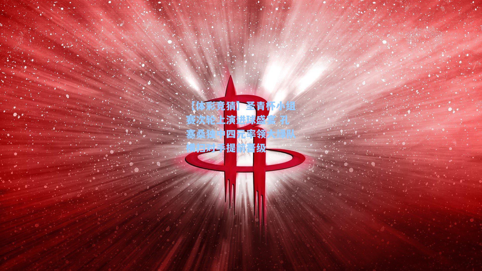 圣青杯小组赛次轮上演进球盛宴 孔塞桑独中四元率领大绿队横扫对手提前晋级