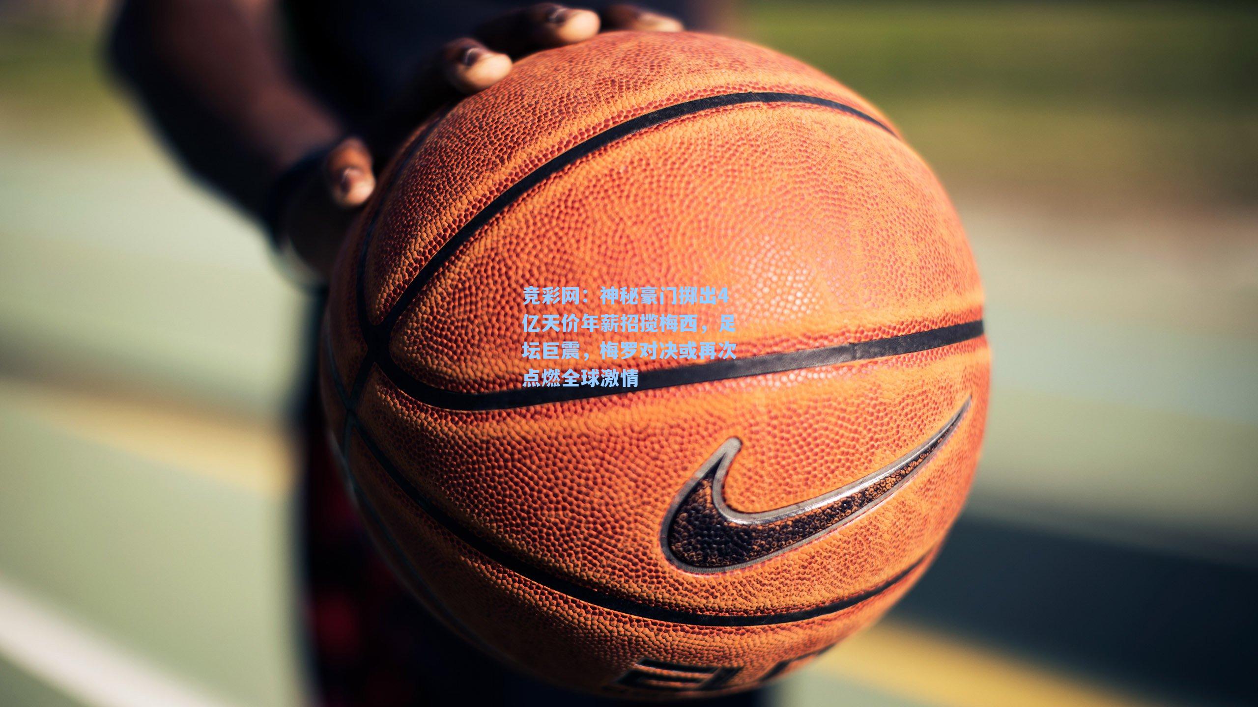 竞彩网：神秘豪门掷出4亿天价年薪招揽梅西，足坛巨震，梅罗对决或再次点燃全球激情