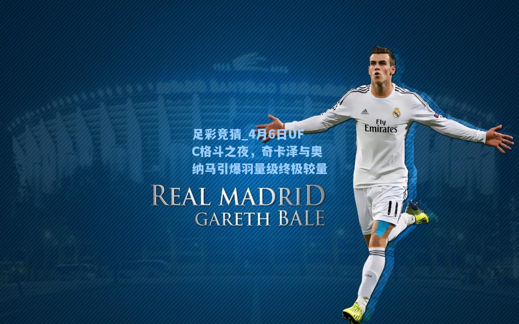 4月6日UFC格斗之夜，奇卡泽与奥纳马引爆羽量级终极较量