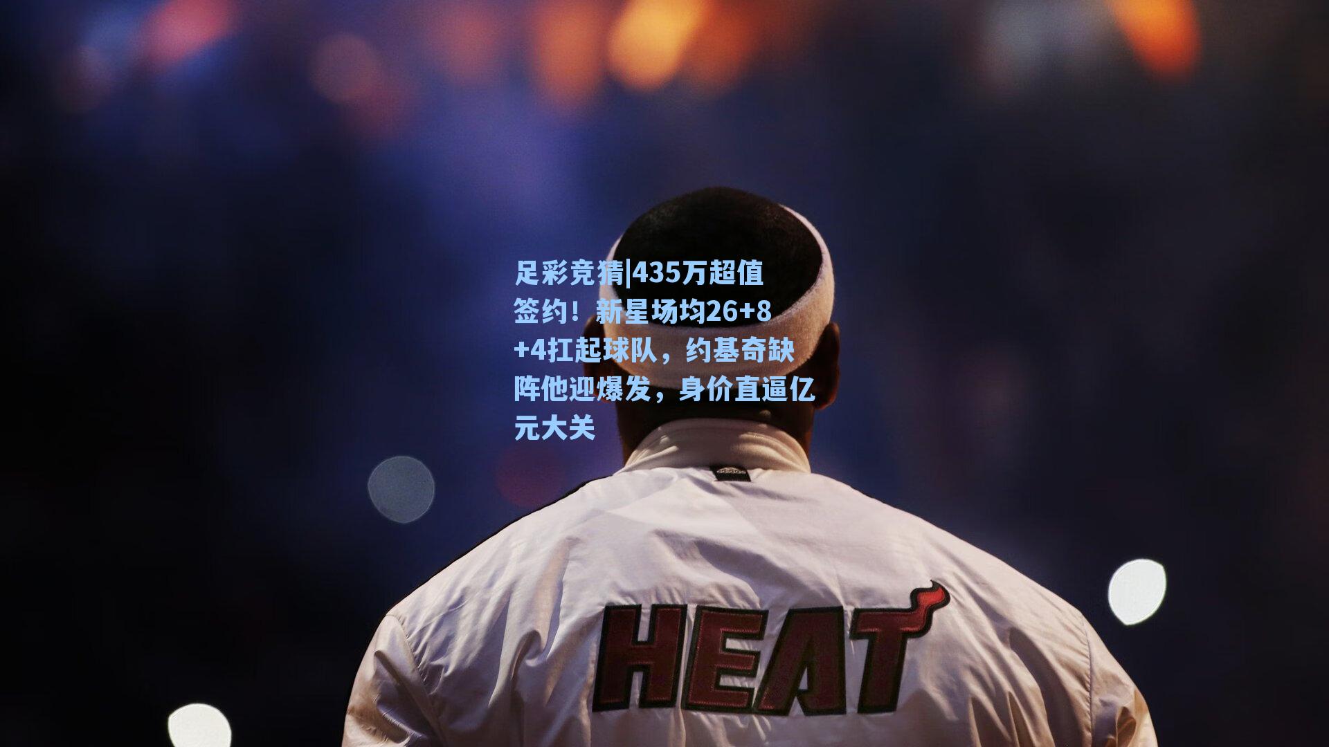 435万超值签约!新星场均26+8+4扛起球队,约基奇缺阵他迎爆发,身价直逼亿元大关